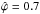 Mathematical equation: \hbox{$\hat{\varphi}=0.7$}