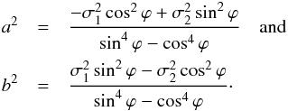 Mathematical equation: \begin{eqnarray} a^2 &=& \frac{-\sigma_1^2 \cos^2 \varphi + \sigma_2^2 \sin^2 \varphi}{\sin^4 \varphi - \cos^4 \varphi} \quad \text{and} \nonumber \\ b^2 &=& \frac{\sigma_1^2 \sin^2 \varphi - \sigma_2^2 \cos^2 \varphi}{\sin^4 \varphi - \cos^4 \varphi}\cdot \label{eq:sigmas-2d} \end{eqnarray}