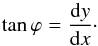 Mathematical equation: \begin{equation} \tan \varphi = \frac{\mathrm{d} y}{\mathrm{d} x}\cdot \label{eq:def-corr-param} \end{equation}