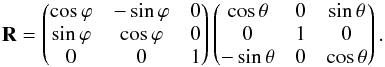 Mathematical equation: \begin{equation} {\bf R} = \begin{pmatrix} \cos \varphi & -\sin \varphi & 0 \\ \sin \varphi & \cos \varphi & 0 \\ 0 & 0 & 1 \end{pmatrix} \begin{pmatrix} \cos \theta & 0 & \sin \theta \\ 0 & 1 & 0 \\ -\sin \theta & 0 & \cos \theta \end{pmatrix}. \label{eq:3d-rot-matrix-form} \end{equation}