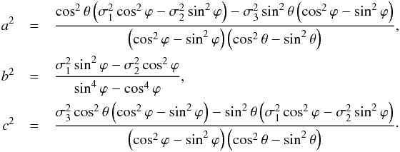 Mathematical equation: \begin{eqnarray} a^2 &=& \frac{\cos^2\theta \left(\sigma_1^2 \cos^2\varphi - \sigma_2^2 \sin^2 \varphi \right) - \sigma_3^2 \sin^2 \theta \left( \cos^2\varphi - \sin^2 \varphi \right)}{\left( \cos^2 \varphi - \sin^2 \varphi \right) \left(\cos^2 \theta - \sin^2 \theta \right)}, \nonumber \\ b^2 &=& \frac{\sigma_1^2 \sin^2 \varphi - \sigma_2^2 \cos^2 \varphi}{\sin^4 \varphi - \cos^4 \varphi}, \nonumber \\ c^2 &=& \frac{\sigma_3^2 \cos^2 \theta \left(\cos^2 \varphi - \sin^2 \varphi \right) - \sin^2 \theta \left( \sigma_1^2 \cos^2\varphi - \sigma_2^2 \sin^2 \varphi \right)}{\left( \cos^2 \varphi - \sin^2 \varphi \right) \left( \cos^2 \theta - \sin^2 \theta \right)}\cdot \nonumber \label{eq:sigmas-3d} \end{eqnarray}