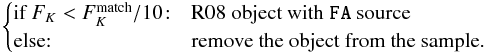 Mathematical equation: \appendix \setcounter{section}{1} \begin{eqnarray*} \begin{cases} \text{if } F_K < F_K^{\rm match}/10\!:& \text{R08 object with } \verb|FA| \text{ source}\\ \text{else:} & \text{remove the object from the sample.} \end{cases} \end{eqnarray*}