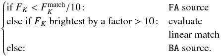 Mathematical equation: \appendix \setcounter{section}{1} \begin{eqnarray*} \begin{cases} \text{if } F_K < F_K^{\rm match}/10\!: & \verb|FA| \text{ source} \\ \text{else if } F_K \text{ brightest by a factor} >10\!: & \text{evaluate} \\ & \text{linear match}\\ \text{else:} & \verb|BA| \text{ source.} \end{cases} \end{eqnarray*}