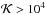 Mathematical equation: \hbox{$\mathcal{K}> 10^{4}$}