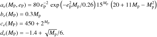Mathematical equation: \begin{eqnarray*} && a_e(M_{\rm P},e_{\rm P}) =80\,e_{\rm P}^{-2}\, \exp \left(-e_{\rm P}^2 {M}_{\rm p}/0.26 \right) 15^{{M}_{\rm p}} \, \left(20 + 11{M}_{\rm p}-{M}_{\rm p}^2 \right) \\ && b_e(M_{\rm P}) = 0.3{M}_{\rm p} \\ && c_e(M_{\rm P}) = 450+2^{{M}_{\rm p}} \\ && d_e(M_{\rm P}) = -1.4+\sqrt{{M}_{\rm p}}/6. \end{eqnarray*}