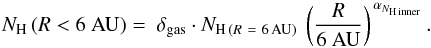 Mathematical equation: \begin{equation} N_{\rm H}\,(R < 6 ~{\rm AU}) = ~\delta_{\rm gas} \cdot N_{\rm H\,({\it R}~=~6\,{\rm AU)}}~\left(\frac{{R}}{6~{\rm AU}}\right)^{\,\alpha_{N_{\rm H\,inner}}}. \end{equation}