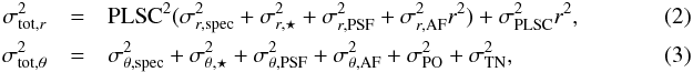 Mathematical equation: \begin{eqnarray} \sigma_{\text{tot},r}^2 &=& \text{PLSC}^2 (\sigma_{r,\text{spec}}^2+\sigma_{r,\star}^2 + \sigma_{r,\text{PSF}}^2 + \sigma_{r,\text{AF}}^2 r^2) + \sigma_{\text{PLSC}}^2 r^2 , \\ \sigma_{\text{tot},\theta}^2 &=& \sigma_{\theta,\text{spec}}^2 + \sigma_{\theta,\star}^2+ \sigma_{\theta,\text{PSF}}^2 + \sigma_{\theta,\text{AF}}^2 +\sigma_{\text{PO}}^2 + \sigma_{\text{TN}}^2 ,~~~~ \end{eqnarray}