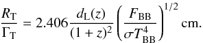 Mathematical equation: \begin{equation} \frac{R_{\rm T}}{\Gamma_{\rm T}} = 2.406 \frac{d_{\rm L}(z)}{(1+z)^2}\left(\frac{F_{\rm BB}}{\sigma T_{\rm BB}^4}\right)^{1/2} {\rm cm}. \label{eq:rsug} \end{equation}