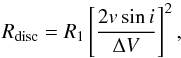 Mathematical equation: \begin{equation} R_{\rm disc} = R_1 \left[ \frac{2 v\sin{i}}{\Delta V} \right]^2, \end{equation}