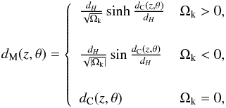 Mathematical equation: \begin{equation} d_{\rm M}(z,{\rm\theta}) =\left \{ \begin{array}{ll} \frac{d_H}{\sqrt{\Omega_{\rm k}}} \sinh \frac{d_{\rm C}(z,{\rm\theta})}{d_H}& \Omega_{\rm k} > 0, \\ ~ & ~ \\ \frac{d_H}{\sqrt{|\Omega_{\rm k}|}} \sin \frac{d_{\rm C}(z,{\rm\theta})}{d_H}& \Omega_{\rm k} < 0,\\ ~ & ~ \\ d_{\rm C}(z,{\rm\theta})& \Omega_{\rm k} = 0,\\ \end{array} \right.\, \label{eqlum} \end{equation}