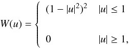 Mathematical equation: \begin{equation} W(u) = \left \{ \begin{array}{ll} (1 - |u|^2)^2 & |u| \le 1 \\ ~ & ~ \\ 0 & |u| \ge 1, \end{array} \right . \label{eq: wdef} \end{equation}