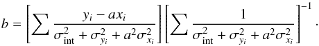 Mathematical equation: \begin{equation} \label{eq:calca} b = \left [\sum{\frac{y_i - a x_i}{\sigma_{\rm int}^2 + \sigma_{y_i}^2 + a^2 \sigma_{x_i}^2}} \right] \left [\sum{\frac{1}{\sigma_{\rm int}^2 + \sigma_{{y_i}}^2 + a^2 \sigma_{x_i}^2}} \right ]^{-1}\cdot \end{equation}