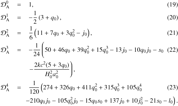 Mathematical equation: \begin{eqnarray} \mathcal{D}_{\rm A}^{0} &\,=\,& 1 ,\\ \mathcal{D}_{\rm A}^{1} &\,=\,& - \frac{1}{2} \left(3 + q_{0}\right), \\ \mathcal{D}_{\rm A}^{2} &\,=\,& \frac{1}{6} \left(11 + 7 q_{0} + 3q_{0}^{2} - j_{0} \right), \\ \mathcal{D}_{\rm A}^{3} &\,=\,& - \frac{1}{24}\left( \hspace*{-22mm} \phantom{- \frac{2 k c^{2} (5 + 3 q_{0})}{H_{0}^{2} a_{0}^{2}}} 50 + 46 q_{0} + 39 q_{0}^{2} + 15 q_{0}^{3} - 13 j_{0} - 10 q_{0} j_{0} - s_{0} \right. \\ \nonumber && \left. - \frac{2 k c^{2} (5 + 3 q_{0})}{H_{0}^{2} a_{0}^{2}}\right), \\ \mathcal{D}_{\rm A}^{4} &=& \frac{1}{120} \left( 274 + 326 q_{0} + 411 q_{0}^{2} + 315 q_{0}^{3} + 105 q_{0}^{4} \right. \\ &&\nonumber \left.\hspace*{-2mm}- 210 q_{0} j_{0} - 105 q_{0}^{2} j_{0}-15 q_{0} s_{0} + 137 j_{0} + 10 j_0^{2} - 21 s_{0} - l_{0} \right) . \end{eqnarray}