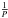 Mathematical equation: \hbox{$\frac{1}{P}$}