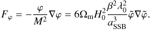 Mathematical equation: \begin{eqnarray} F_{\varphi} = -\frac{\varphi}{M^2}\nabla \varphi = 6\Omega_{\rm m} H_0^2 \frac{\beta^2\lambda_0^2}{a_{\rm SSB}^3}\tilde{\varphi}\nabla\tilde{\varphi}. \end{eqnarray}