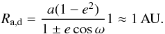 Mathematical equation: \begin{equation} \label{eq:1} R_{\rm a,\rm d}=\frac{a(1-e^{2})}{1\pm e\cos\omega}1\approx 1 \, \rm AU. \end{equation}