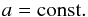 Mathematical equation: \begin{equation} \label{eq:3} a=\rm const. \end{equation}
