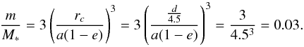 Mathematical equation: \begin{equation} \frac{m}{M_*} = 3\left(\frac{r_c}{a(1-e)}\right)^3 = 3\left(\frac{\frac{d}{4.5}}{a(1-e)}\right)^3 =\frac{3}{4.5^3} = 0.03. \end{equation}