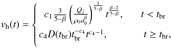 Mathematical equation: \begin{equation} v_{\rm h}(t)= \left \{{ c_{1}{\frac{3}{5-\beta}}\left(\frac{Q_{j}}{\rho_{0}a^{\beta}_{0}}\right) ^{\frac{1}{5-\beta}}t^{\frac{\beta-2}{{5-\beta}}},\hspace{16pt} t < t_{\rm br} \atop {c_{4}D(t_{\rm br})t_{\rm br}^{-c_{4}}t^{c_{4}-1},\hspace{36pt}} t \geq t_{\rm br},}\right. \end{equation}