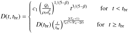 Mathematical equation: \begin{equation} D(t, t_{\rm br})= \left \{{ c_{1}\left(\frac{Q_{\rm j}}{\rho_{0}a^{\beta}_{0}}\right) ^{1/{(5-\beta)}}t^{{3/{(5-\beta)}}} \hspace{20pt} {\rm for}~~\,t < t_{\rm br} \atop { D(t_{\rm br})\left(\frac{t}{t_{\rm br}}\right) ^{\frac{2(\Gamma_{\rm c}+1)}{\Gamma_{\rm c}(7+3\Gamma_{\rm c}-2\beta)}} \hspace{17pt} {\rm for}~~\,t \geq t_{\rm br}}}\right. \end{equation}