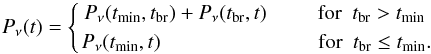 Mathematical equation: \begin{equation} P_{\rm \nu}(t)= \left \{ \! P_{\rm\nu}(t_{\rm min},t_{\rm br}) + P_{\rm\nu}(t_{\rm br},t)\hspace{24.5pt} {\rm for} \hspace{5pt}t_{\rm br} > t_{\rm min} \atop { P_{\rm\nu}(t_{\rm min},t)\hspace{76pt} {\rm for} \hspace{5pt}t_{\rm br}\leq t_{\rm min}.}\right. \end{equation}