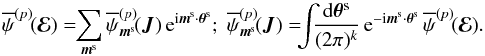 Mathematical equation: \begin{equation} \opsi^{(p)} \!(\bR) = \!\! \sum_{\bm{m}^{\rm s}} \opsi^{(p)}_{\bm{m}^{\rm s}} \!(\bm{J}) \, \re^{\ri \bm{m}^{\rm s} \cdot \bm{\theta}^{\rm s}}; \; \opsi^{(p)}_{\bm{m}^{\rm s}} \!(\bm{J}) = \!\!\! \int \!\!\! \frac{\rd \bm{\theta}^{\rm s}}{(2 \pi)^{k}} \, \re^{- \ri \bm{m}^{\rm s} \cdot \bm{\theta}^{\rm s}} \, \opsi^{(p)} \!(\bR) . \label{definition_Fourier_slow_angles} \end{equation}