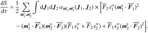 Mathematical equation: \begin{eqnarray} \frac{\rd S}{\rd \tau} &=& \, \frac{1}{2} \sum_{\bm{m}_{1}^{\rm s} , \bm{m}_{2}^{\rm s}} \int \rd \bm{J}_{1} \rd \bm{J}_{2} \, \alpha_{\bm{m}_{1}^{\rm s} , \bm{m}_{2}^{\rm s}} (\bm{J}_{1} , \bm{J}_{2}) \times \bigg[ \oF_{2} s_{1}'' (\bm{m}_{1}^{\rm s} \cdot \bm{\oF}_{1}')^{2}\nonumber \\ && \, - (\bm{m}_{1}^{\rm s} \cdot \bm{\oF}_{1}' ) (\bm{m}_{2}^{\rm s} \cdot \bm{\oF}_{2}') (\oF_{1} s_{1} '' + \oF_{2} s_{2} '') + \oF_{1} s_{2}'' (\bm{m}_{2}^{\rm s} \cdot \bm{\oF}_{2}')^{2} \bigg] . \label{short_flux_sym} \end{eqnarray}