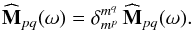 Mathematical equation: \begin{equation} \widehat{\mathbf{M}}_{pq} (\omega) = \delta_{m^{p}}^{m^{q}} \, \widehat{\mathbf{M}}_{pq} (\omega) . \label{symmetry_M_3D} \end{equation}