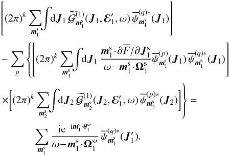 Mathematical equation: \appendix \setcounter{section}{2} \begin{eqnarray} && \left[ (2 \pi)^{k} \sum_{\bm{m}_{1}^{\rm s}} \!\! \int \!\! \rd \bm{J}_{1} \, \widetilde{\mathcal{G}}^{(1)}_{\bm{m}_{1}^{\rm s}} (\bm{J}_{1} , \bR_{1}' , \omega) \, \opsi_{\bm{m}_{1}^{\rm s}}^{(q) *} (\bm{J}_{1}) \right] \nonumber \\ && - \sum_{p} \left\{ \left[ (2 \pi)^{k} \sum_{\bm{m}_{1}^{\rm s}} \!\! \int \!\! \rd \bm{J}_{1} \, \frac{\bm{m}_{1}^{\rm s} \!\cdot\! \partial \oF/\partial \bm{J}_{1}^{\rm s}}{\omega \!-\! \bm{m}_{1}^{\rm s} \!\cdot\! \bm{\Omega}_{1}^{\rm s}} \opsi^{(p)}_{\bm{m}_{1}^{\rm s}} (\bm{J}_{1}) \, \opsi^{(q) *}_{\bm{m}_{1}^{\rm s}} (\bm{J}_{1}) \right] \nonumber \right.\\ && \left.\times \bigg[ (2 \pi)^{k} \sum_{\bm{m}_{2}^{\rm s}} \!\! \int \!\! \rd \bm{J}_{2} \, \widetilde{\mathcal{G}}^{(1)}_{\bm{m}_{2}^{\rm s}} (\bm{J}_{2} , \bR_{1}' , \omega) \, \opsi_{\bm{m}_{2}^{\rm s}}^{(p) *} (\bm{J}_{2}) \bigg] \right\}= \nonumber \\ & &\, \;\;\;\;\;\;\;\;\;\;\; \sum_{\bm{m}_{1}^{\rm s}} \frac{\ri \re^{- \ri \bm{m}_{1}^{\rm s} \cdot \bm{\theta}_{1}^{\rm s \prime}}}{\omega \!-\! \bm{m}_{1}^{\rm s} \!\cdot\! \bm{\Omega}_{1}^{\rm s \prime}} \, \opsi_{\bm{m}_{1}^{\rm s}}^{(q) *} (\bm{J}_{1}') . \label{calculation_inversion_G1} \end{eqnarray}