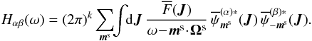 Mathematical equation: \appendix \setcounter{section}{2} \begin{equation} H_{\alpha \beta} (\omega) = (2 \pi)^{k} \sum_{\bm{m}^{\rm s}} \!\! \int \!\! \rd \bm{J} \, \frac{\oF (\bm{J})}{\omega \!-\! \bm{m}^{\rm s} \!\cdot\! \bm{\Omega}^{\rm s}} \, \opsi_{\bm{m}^{\rm s}}^{(\alpha) *} (\bm{J}) \, \opsi_{- \bm{m}^{\rm s}}^{(\beta) *} (\bm{J}) . \label{definition_H_matrix} \end{equation}