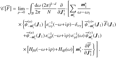 Mathematical equation: \appendix \setcounter{section}{2} \begin{eqnarray} \mathscr{C} \big[ \oF \big] &= & \, \lim\limits_{p \to 0} - \!\! \int_{\mathcal{B}} \! \frac{\rd \omega}{2 \pi} \frac{(2 \pi)^{k - d}}{N} \frac{\partial }{\partial \bm{J}_{1}^{\rm s}} \!\cdot\! \left[ \sum_{\bm{m}_{1}^{\rm s}} \frac{\bm{m}_{1}^{\rm s}}{\omega \!-\! \omega_{1}} \nonumber \right.\\ &&\left. \, \times \left\{ \opsi^{(\alpha)}_{- \bm{m}_{1}^{\rm s}} (\bm{J}_{1}) \, \left[ \varepsilon_{\alpha \gamma}^{-1} (- \omega \!+\! \ri p) \!-\! \delta_{\alpha \gamma} \right] \, \opsi^{(\gamma) *}_{- \bm{m}_{1}^{\rm s}} (\bm{J}_{1}) \, \oF (\bm{J}_{1}) \nonumber \right.\right.\\ &&\left.\left. \, \;\;\;+ \opsi^{(\alpha)}_{- \bm{m}_{1}^{\rm s}} (\bm{J}_{1}) \, \varepsilon_{\alpha \beta}^{-1} (- \omega \!+\! \ri p) \, \varepsilon_{\gamma \delta}^{-1} (\omega) \, \opsi^{(\gamma)}_{\bm{m}_{1}^{\rm s}} (\bm{J}_{1}) \nonumber \right.\right.\\ &&\left. \left.\, \;\;\; \times \left[ H_{\beta \delta} (- \omega \!+\! \ri p) \!+\! H_{\delta \beta} (\omega) \right] \, \bm{m}_{1}^{\rm s} \!\cdot\! \frac{\partial \oF}{\partial \bm{J}_{1}^{\rm s}} \right\} \phantom{\sum_{\bm{m}_{1}^{\rm s}} \frac{\bm{m}_{1}^{\rm s}}{\omega \!-\! \omega_{1}}} \hspace*{-1.5cm} \right] . \label{collision_operator_5} \end{eqnarray}