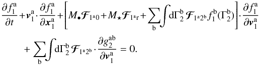 Mathematical equation: \appendix \setcounter{section}{2} \begin{eqnarray} && \, \frac{\partial f_{1}^{\ra}}{\partial t} \!+\! \bm{v}_{1}^{\ra} \!\cdot\! \frac{\partial f_{1}^{\ra}}{\partial \bm{x}_{1}^{\ra}} \!+\! \left[ M_{\bullet} \bm{\mathcal{F}}_{\!1^{\ra} 0} \!+\! M_{\star} \bm{\mathcal{F}}_{\! 1^{\ra} \rr} \!+\! \sum_{\rb} \!\! \int \!\! \rd \Gamma_{2}^{\rb} \, \bm{\mathcal{F}}_{\!1^{\ra} 2^{\rb}} f_{1}^{\rb} (\Gamma_{2}^{\rb})\right] \!\cdot\! \frac{\partial f_{1}^{\ra}}{\partial \bm{v}_{1}^{\ra}} \nonumber \\ && \,\qquad + \sum_{\rb} \!\! \int \!\! \rd \Gamma_{2}^{\rb} \, \bm{\mathcal{F}}_{\!1^{\ra} 2^{\rb}} \!\cdot\! \frac{\partial g_{2}^{\ra \rb}}{\partial \bm{v}_{1}^{\ra}} = 0 . \label{BBGKY_1_g_multi} \end{eqnarray}