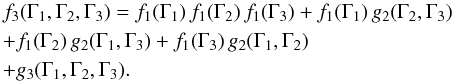 Mathematical equation: \begin{eqnarray} && \, f_{3} (\Gamma_{1} , \Gamma_{2} , \Gamma_{3}) = f_{1} (\Gamma_{1}) \, f_{1} (\Gamma_{2}) \, f_{1} (\Gamma_{3}) \nonumber + f_{1} (\Gamma_{1}) \, g_{2} (\Gamma_{2} , \Gamma_{3}) \\ && \,+ f_{1} (\Gamma_{2}) \, g_{2} (\Gamma_{1} , \Gamma_{3}) + f_{1} (\Gamma_{3}) \, g_{2} (\Gamma_{1} , \Gamma_{2}) \nonumber \\ && \, + g_{3} (\Gamma_{1} , \Gamma_{2} , \Gamma_{3}) . \label{definition_g3} \end{eqnarray}