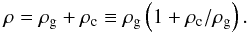 Mathematical equation: \appendix \setcounter{section}{2} \begin{eqnarray} \rho=\rho_\mathrm{g}+\rho_\mathrm{c}\equiv\rho_\mathrm{g}\left(1+\rho_\mathrm{c}/\rho_\mathrm{g}\right). \end{eqnarray}