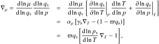Mathematical equation: \begin{eqnarray} \label{delmudelt} \delmu=\dd{\ln \mu}{\ln \qvap} \dd{\ln\qvap}{\ln \press}&=&\dd{\ln \mu}{\ln \qvap} \left[\pdc{\ln \qsat}{\ln \temp}{\press}\dd{\ln \temp}{\ln \press}+\pdc{\ln \qsat}{\ln \press}{\temp}\right]\nonumber\\ &=&\amu\left[\gammasat \delt -\left(1-\mratio \qsat\right)\right]\nonumber\\ &=&\mratio \qsat \left[\dd{\ln \psat}{\ln \temp} \,\delt -1\right], \end{eqnarray}