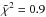 Mathematical equation: \hbox{$\tilde{\chi}^2 = 0.9$}