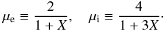 Mathematical equation: \begin{eqnarray} \mu_{\mathrm{e}} \equiv \frac{2}{1+X}, \quad \mu_{\mathrm{i}} \equiv \frac{4}{1+3X} \cdot \end{eqnarray}