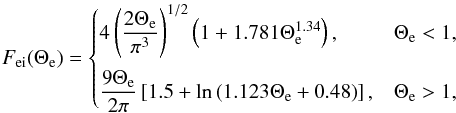 Mathematical equation: \begin{equation} F_{\mathrm{ei}}(\Theta_{\mathrm{e}}) = \begin{cases} 4\left(\dfrac{2\Theta_{\mathrm{e}}}{\pi^{3}}\right)^{1/2} \left(1+ 1.781\Theta_{\mathrm{e}}^{1.34} \right), & \Theta_{\mathrm{e}}<1, \vspace*{2mm} \\ \dfrac{9\Theta_{\mathrm{e}}}{2\pi} \left[1.5 + \mathrm{ln}\left( 1.123\Theta_{\mathrm{e}}+0.48 \right)\right], & \Theta_{\mathrm{e}}>1, \end{cases} \end{equation}