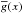 Mathematical equation: \hbox{$\overline{g}(x)$}