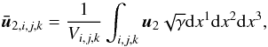 Mathematical equation: \appendix \setcounter{section}{1} \begin{equation} \boldsymbol{\bar{u}}_{2,i,j,k} = \frac{1}{V_{i,j,k}}\int_{i,j,k}\boldsymbol{u}_2 \sqrt{\gamma}{\rm d}x^1{\rm d}x^2{\rm d}x^3, \end{equation}