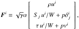Mathematical equation: \begin{equation} \label{Eq:Flux} \boldsymbol{F}^{i} \equiv \sqrt{\gamma}\alpha \left[ \begin{array}{c} \rho u^{i}\\[2mm] S_{j}\,u^{i}/W+p\delta^{i}_{j}\\[2mm] \tau\,u^{i}/W+p v^i \end{array} \right], \end{equation}