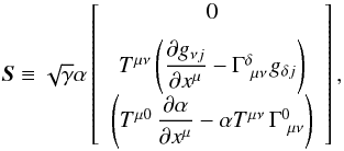 Mathematical equation: \begin{equation} \label{Eq:Source} \boldsymbol{S} \equiv \sqrt{\gamma}\alpha\left[ \begin{array}{c} 0\\[2mm] T^{\mu\nu}\left(\dfrac{\partial g_{\nu j}}{\partial x^{\mu}}-\Gamma^{\delta}_{\ \mu\nu} \ \! g_{\delta j}\right) \\[2mm] \left(T^{\mu 0}\, \dfrac{\partial\alpha}{\partial x^{\mu}}-\alpha T^{\mu\nu}\,\Gamma^{0}_{\ \mu\nu}\right) \end{array} \right], \end{equation}