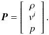 Mathematical equation: \begin{equation} \boldsymbol{P} = \left[ \begin{array}{c} \rho \\ v^i \\ p \end{array} \right]. \end{equation}