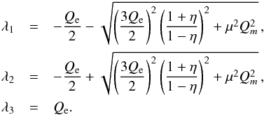 Mathematical equation: \begin{eqnarray} \lambda_1 &=& -\frac{Q_{\rm e}}{2}-\sqrt{\left(\frac{3Q_{\rm e}}{2}\right)^2\left(\frac{1+\eta}{1-\eta}\right)^2+\mu^2 Q^2_m}\,,\notag \\ \lambda_2 &=& -\frac{Q_{\rm e}}{2}+\sqrt{\left(\frac{3Q_{\rm e}}{2}\right)^2\left(\frac{1+\eta}{1-\eta}\right)^2+\mu^2 Q^2_m}\,,\notag \\ \lambda_3 &=& Q_{\rm e}. \end{eqnarray}