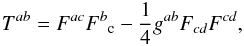 Mathematical equation: \begin{eqnarray} T^{ab}=F^{ac}F^b{}_{\rm c} - \frac{1}{4} g^{ab} F_{cd}F^{cd} , \end{eqnarray}