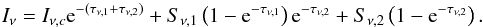 Mathematical equation: \begin{equation} \label{hastack} I_\nu= I_{\nu,c}{\rm e}^{-(\tau_{\nu,1}+\tau_{\nu,2})}+S_{\nu,1}\left(1-{\rm e}^{-\tau_{\nu,1}}\right){\rm e}^{-\tau_{\nu,2}}+S_{\nu,2}\left(1-{\rm e}^{-\tau_{\nu,2}}\right). \end{equation}