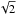 Mathematical equation: \hbox{$\sqrt{2}$}
