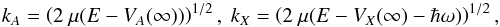 Mathematical equation: \begin{equation} k_{A}=\left(2~\mu (E-V_{A}(\infty ))\right)^{1/2},\text{ }k_{X}=\left(2~\mu (E-V_{X}(\infty )-\hbar \omega) \right)^{1/2}, \label{5} \end{equation}