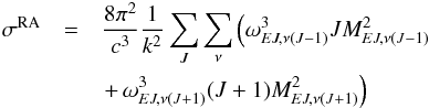 Mathematical equation: \begin{eqnarray} \sigma^{\rm RA}& = &\frac{8\pi ^2}{c^3}\frac{1}{k^2}\sum _J \sum _\nu \left(\omega_{{E}J,\nu(J-1)}^3JM_{{E}J,\nu(J-1)}^2\right. \nonumber \\ && \left. + \,\omega_{{E}J,\nu(J+1)}^3(J+1) {M_{{E}J,\nu(J+1)}^2}\right) \label{8} \end{eqnarray}