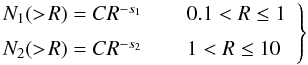 Mathematical equation: \begin{equation} \left. \begin{array}{rl} \hspace*{-2mm}N_1(>\!R) = C R^{-s_1}\, & \quad 0.1 < R \le 1 \\[2mm] \hspace*{-2mm}N_2(>\!R) = C R^{-s_2}\, & \quad 1 < R \le 10 \end{array} \right\} \label{eq:obsdist} \end{equation}
